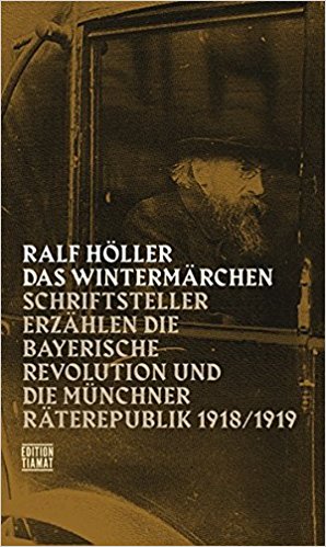 Cover: Ralf Höller: Das Wintermärchen. Schriftsteller erzählen die bayerische Revolution und die Münchner Räterepublik 1918/1919, Berlin: Edition Tiamat 2017.