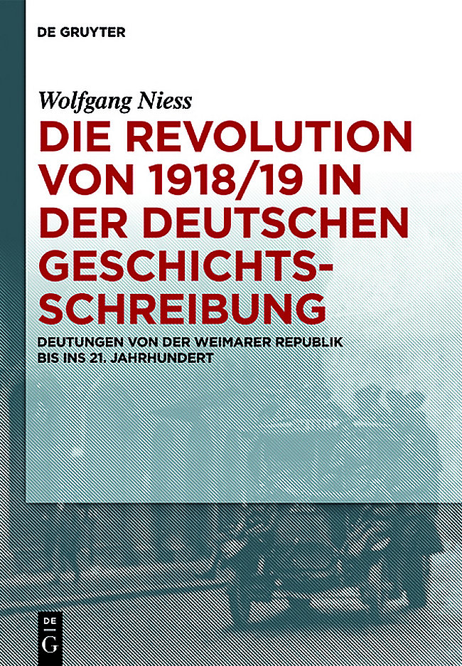 Cover: Wolfgang Niess: Die Revolution von 1918/19 in der deutschen Geschichtsschreibung. Deutungen von der Weimarer Republik bis ins 21. Jahrhundert, Berlin-Boston: de Gruyter 2013.